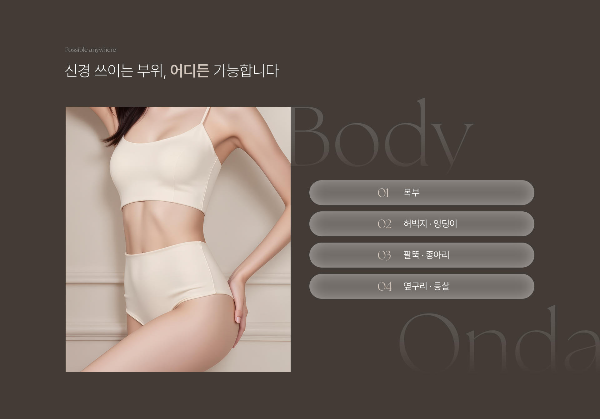 Possible anywhere. 신경 쓰이는 부위, 어디든 가능합니다. Body Onda. 01 복부. 02 허벅지 · 엉덩이. 03 팔뚝 · 종아리. 04 옆구리 · 등살.