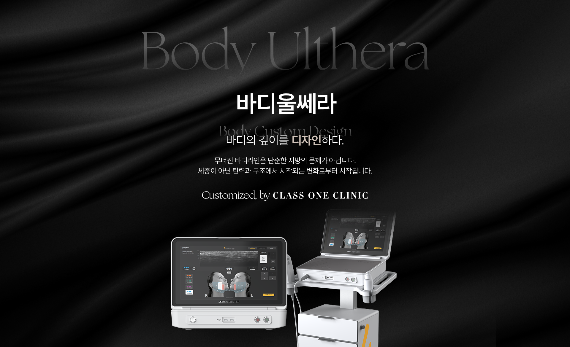 Body Ulthera 바디울쎄라 Body Custom Design 바디의 깊이를 디자인하다. 무너진 바디라인은 단순한 지방의 문제가 아닙니다. 체중이 아닌 탄력과 구조에서 시작되는 변화로부터 시작됩니다. Customized, by CLASS ONE CLINIC.