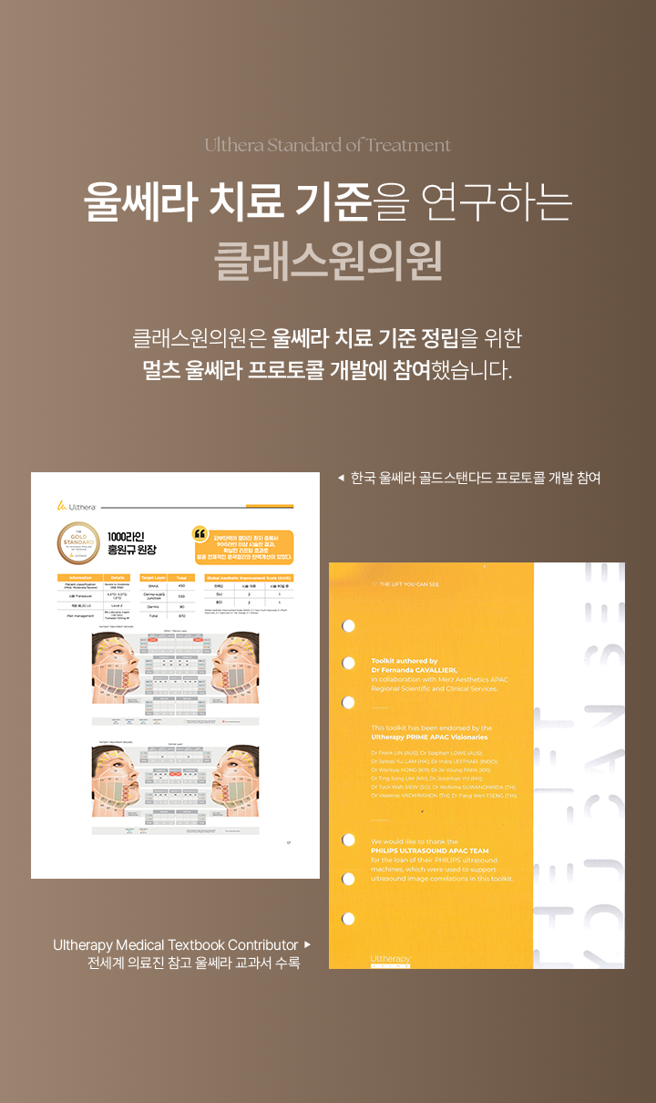 Ulthera Standard of Treatment. 울세라 치료 기준을 연구하는 클래스원의원. 클래스원의원은 울쎄라 치료 기준 정립을 위한 멀츠 울쎄라 프로토콜 개발에 참여했습니다. 한국 울쎄라 골드 스탠다드 프로토콜 개발 참여. Ultherapy Medical Textbook Contributor 전세계 의료진 참고 울쎄라 교과서 수록.