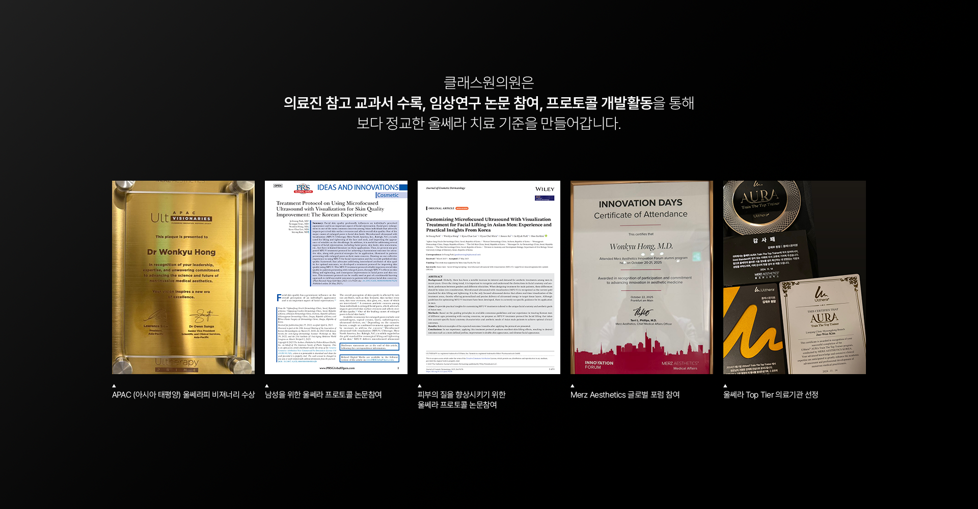 클래스원의원은 의료진 참고 교과서 수록, 임상연구 논문 참여, 프로토콜 갭발활동을 통해 보다 정교한 울쎄라 치료 기준을 만들어갑니다. APAC (아시아 태평양) 울쎄라피 비져너리 수상. 남성을 위한 울쎄라 프로토콜 논문참여. 피부의 질을 향상시키기 위한 울쎄라 프로토콜 논문참여. Merz Aesthetics 클로벌 포럼 참여. 울쎄라 Top tier 의료기관 선정.